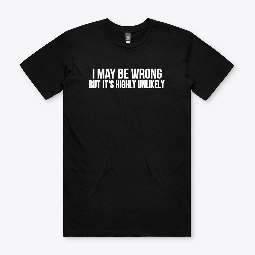 I MAY BE WRONG BUT IT’S HIGHLY UNLIKELY T Shirt S to 2XL FUNNY Gift tee