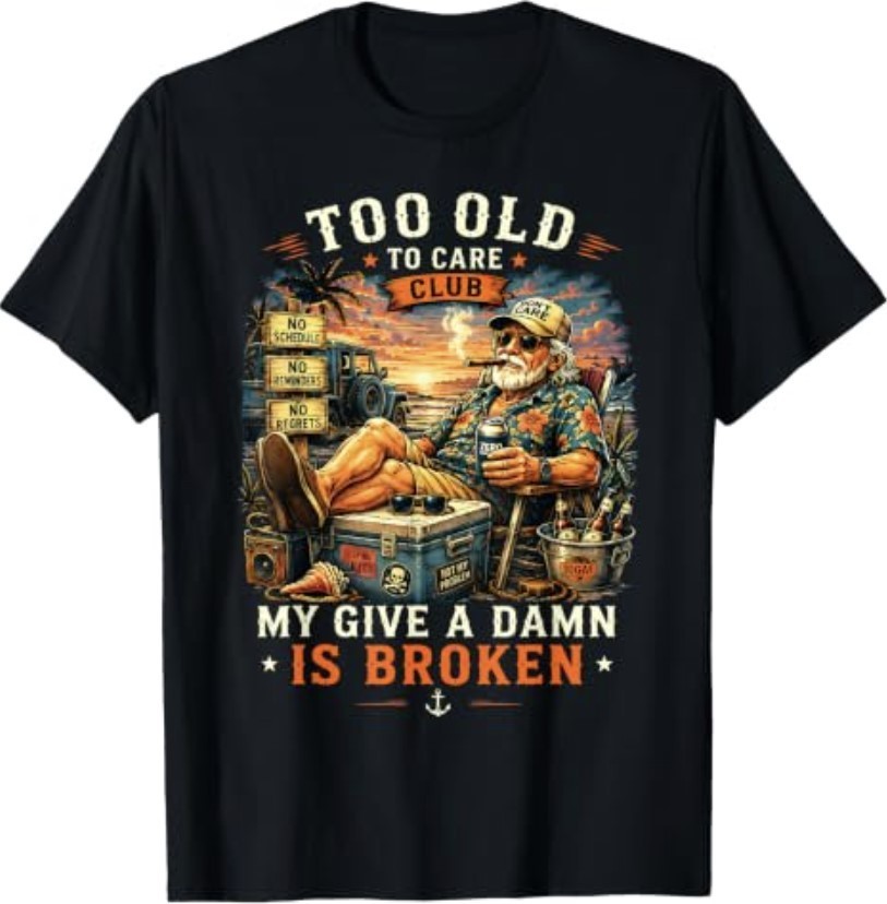 Too Old to Care Club Don’t Care My Give A Damn is Broken T-Shirt