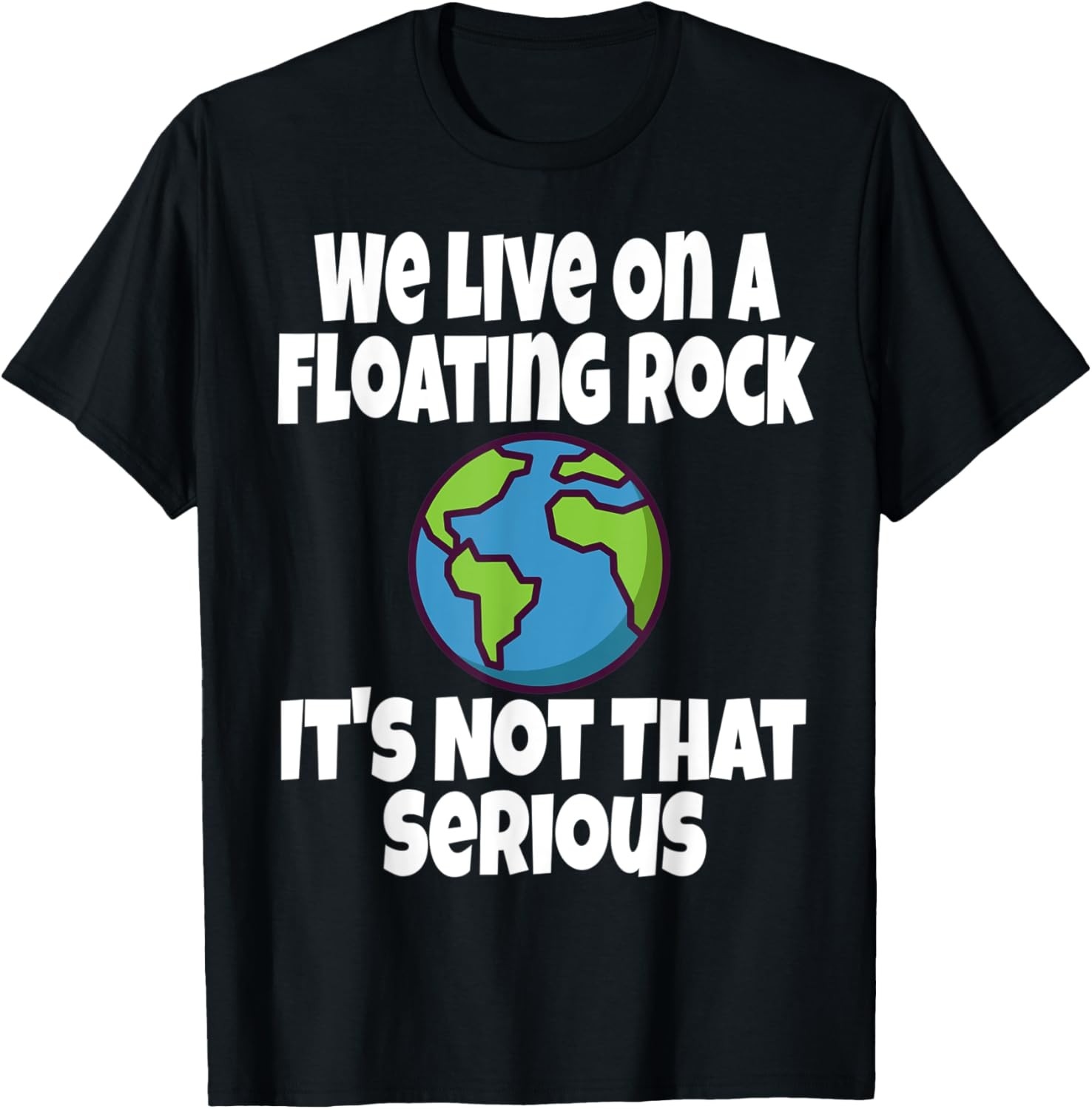 We Live On A Floating Rock It’s Not That Serious Funny Humor T-Shirt