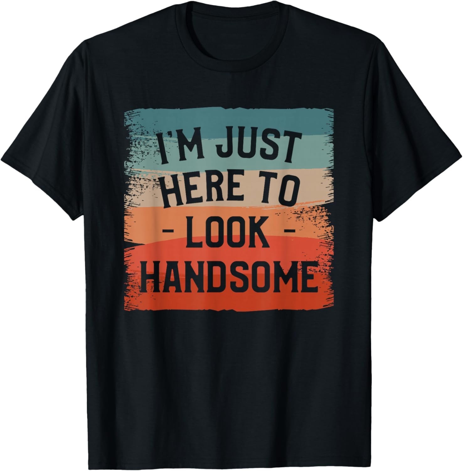 Funny I’m Just Here To Look Handsome Sarcasm Humor Tee Gift Unisex T-Shirt