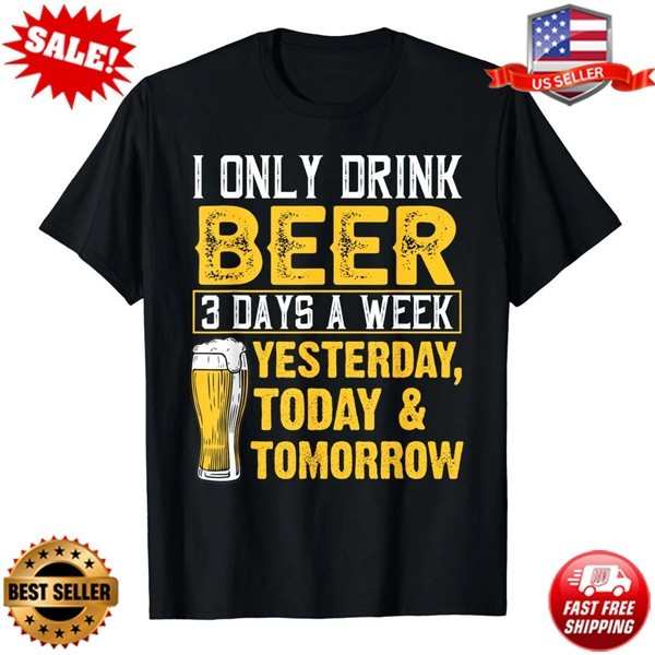 Funny Design I Only Drink Beer 3 Days A Week Unisex T-Shirt | S-5XL