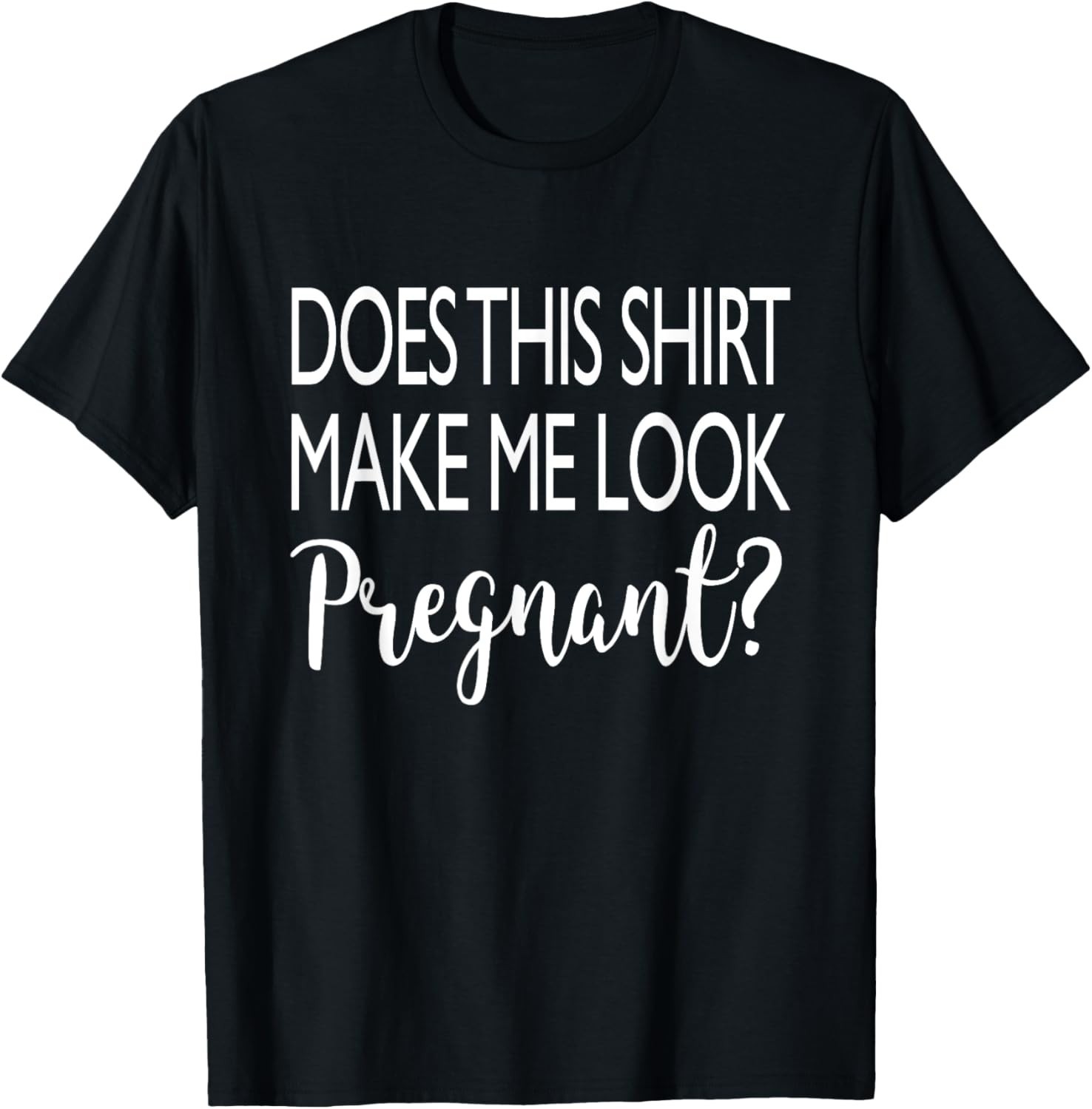 Does This Shirt Make Me Look Pregnant – Funny Quote Gift Unisex T-Shirt