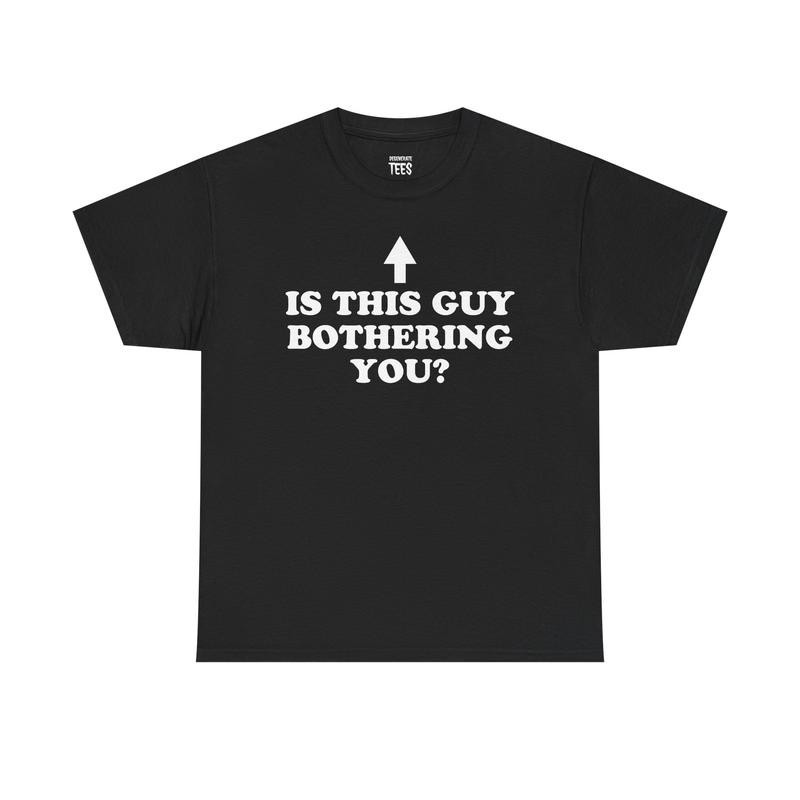 “Is This Guy Bothering You” Funny Unisex Cotton Graphic T-Shirt
