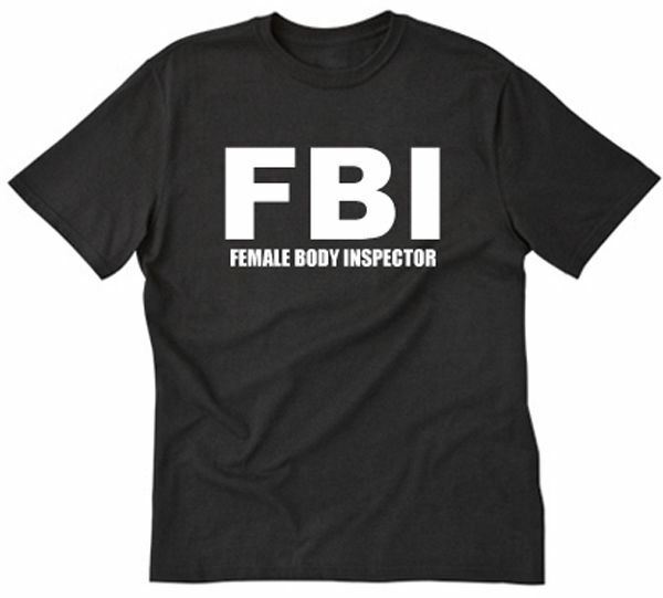 FBI Female Body Inspector T-shirt Funny Hilarious Party Naughty Pub Tee Shirt