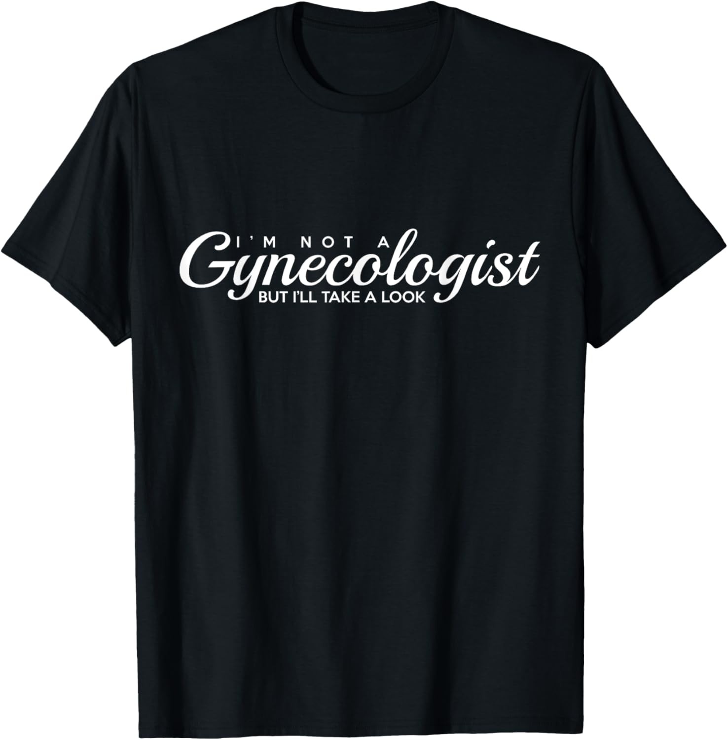 I’m Not A Gynecologist But I’ll Take A Look | Adult Humor T-Shirt
