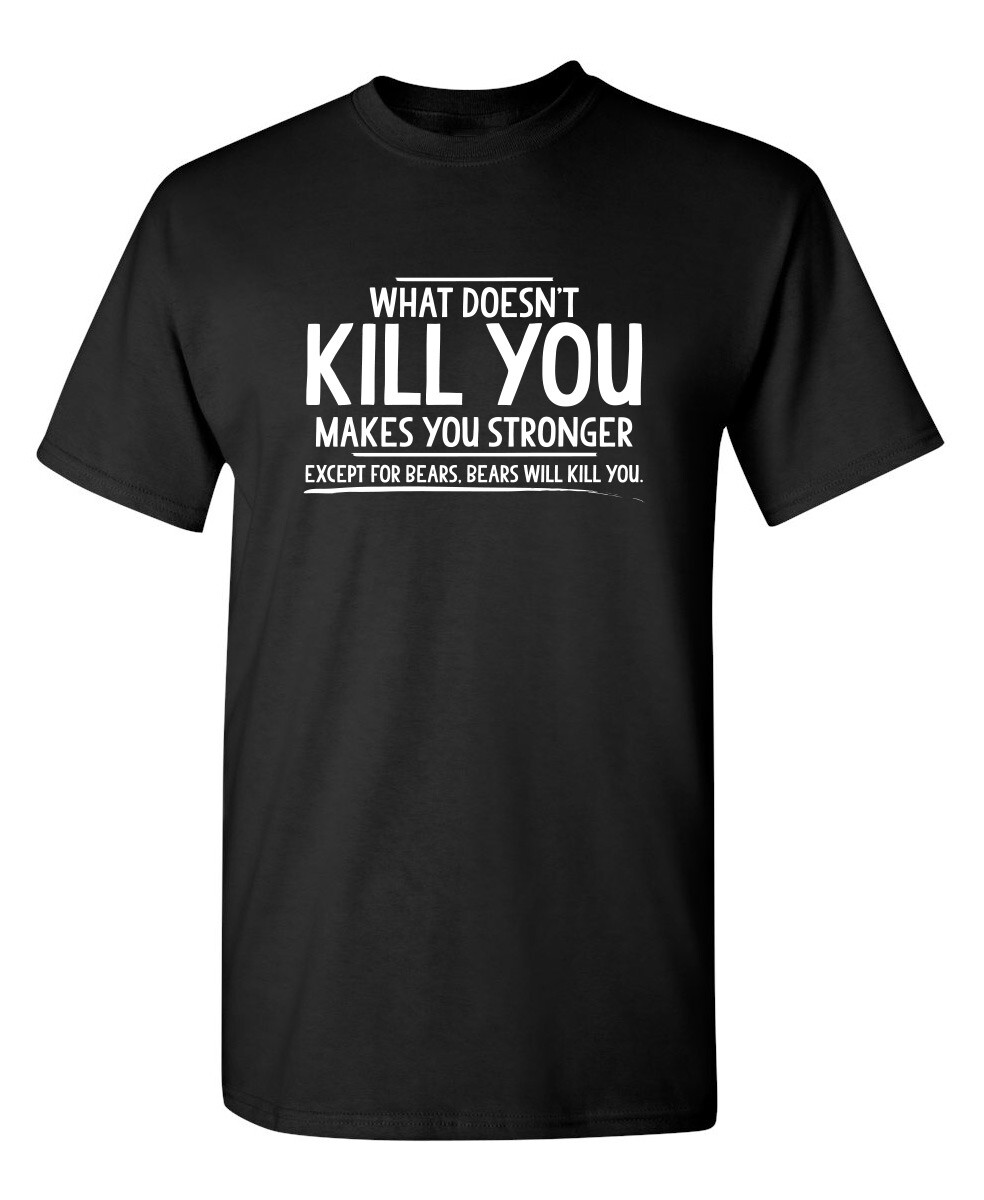 What doesn’t kill you makes you Sarcastic Humor Graphic Novelty Funny T Shirt