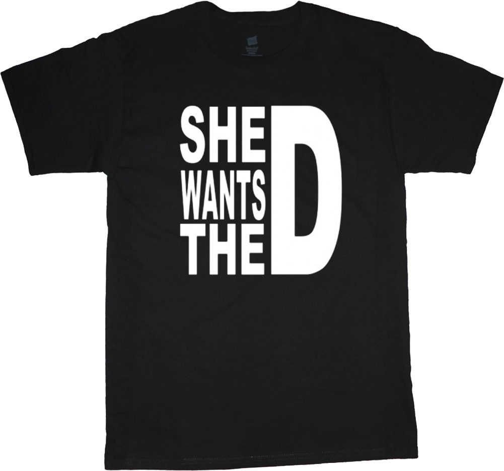 Big man shirt funny saying she wants D plus size tall tee 2X 3X 4X 5X 6X 7X 10X
