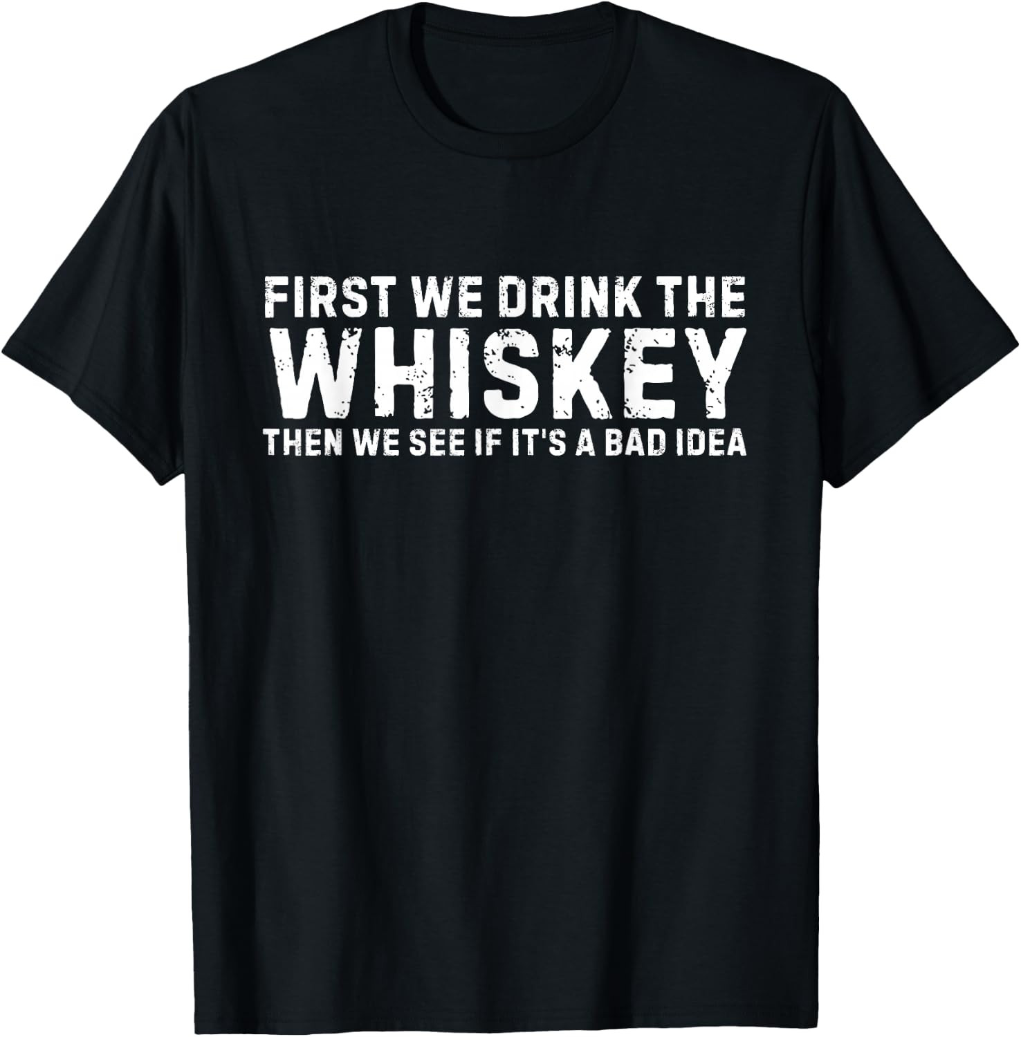 First We Drink The Whiskey Then We See If It’s A Bad Idea T-Shirt