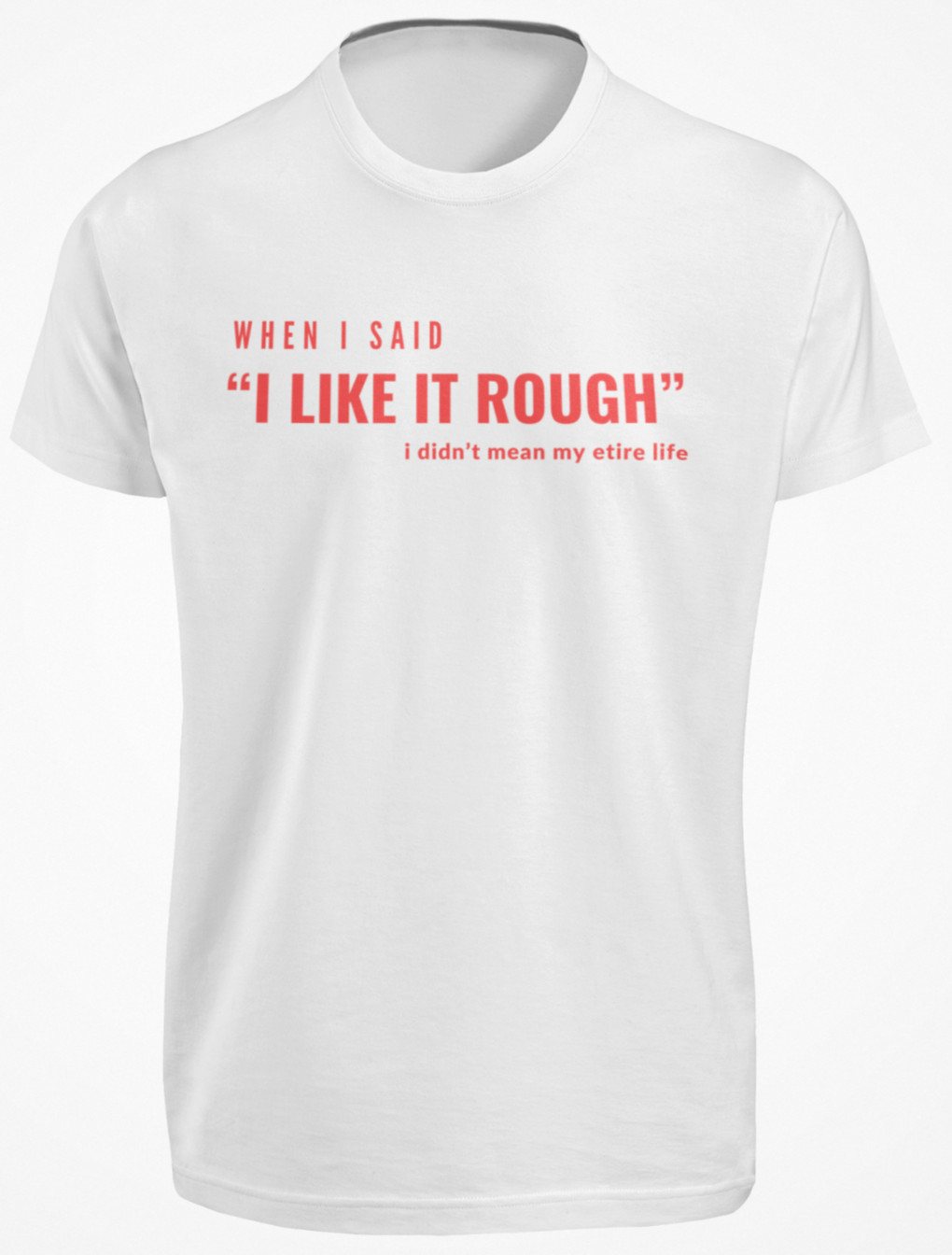 When I Said I Like it Rough I Didn’t Mean My Entire Life SHIRT Struggle Quote