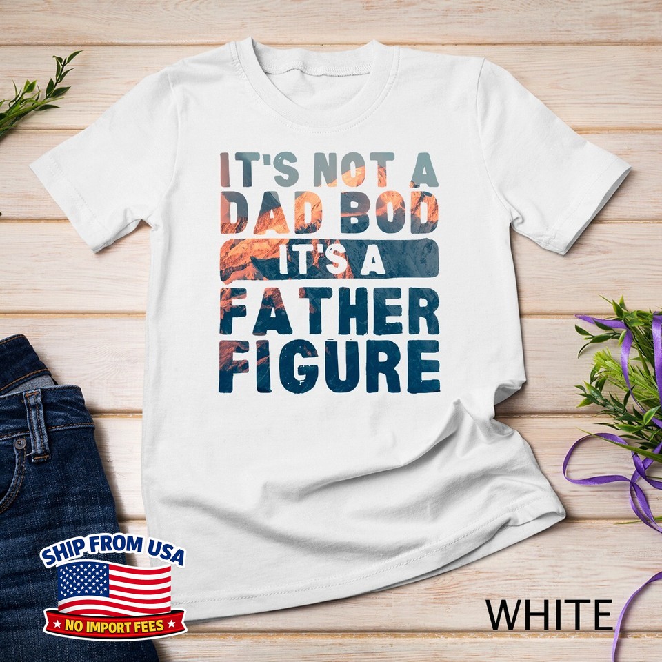 Not a Dad Bod It’s a Father Figure Funny Unisex T-Shirt