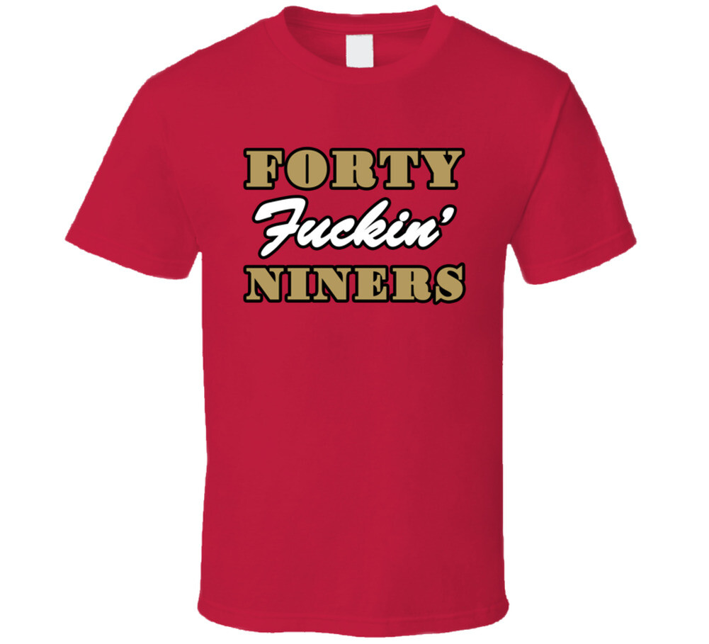 Forty Fcking Niners San Francisco Football Sports Fan T Shirt