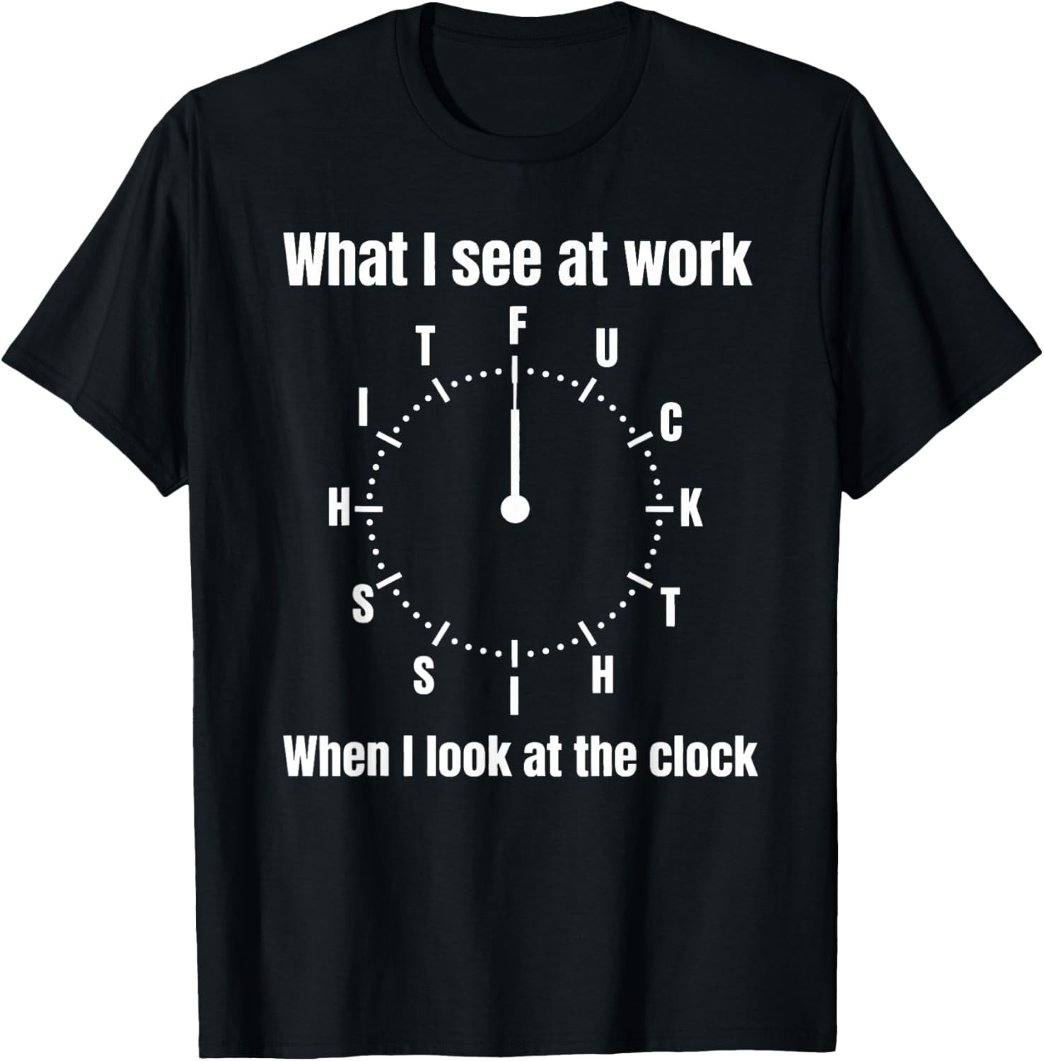 What I See at Work When I Look at The Clock Office Work Joke T-Shirt S-3XL
