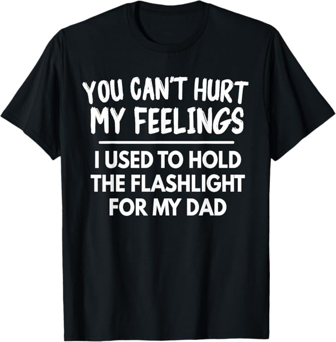 You Can’t Hurt My Feelings Used To Hold Flashlight Dad Funny T-Shirt
