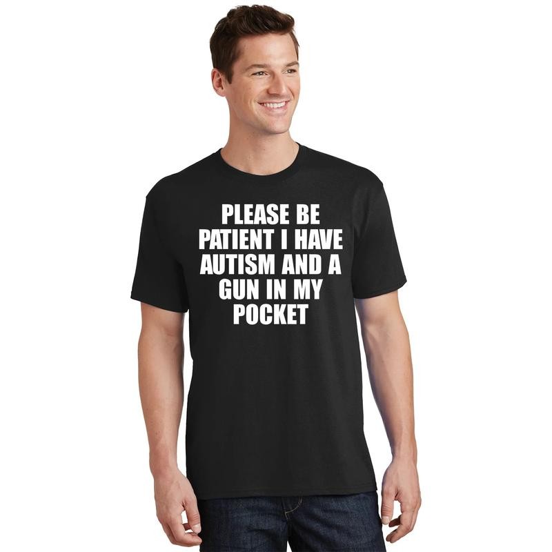 Please Be Patient I Have Autism And A Gun In My Pocket T-Shirt
