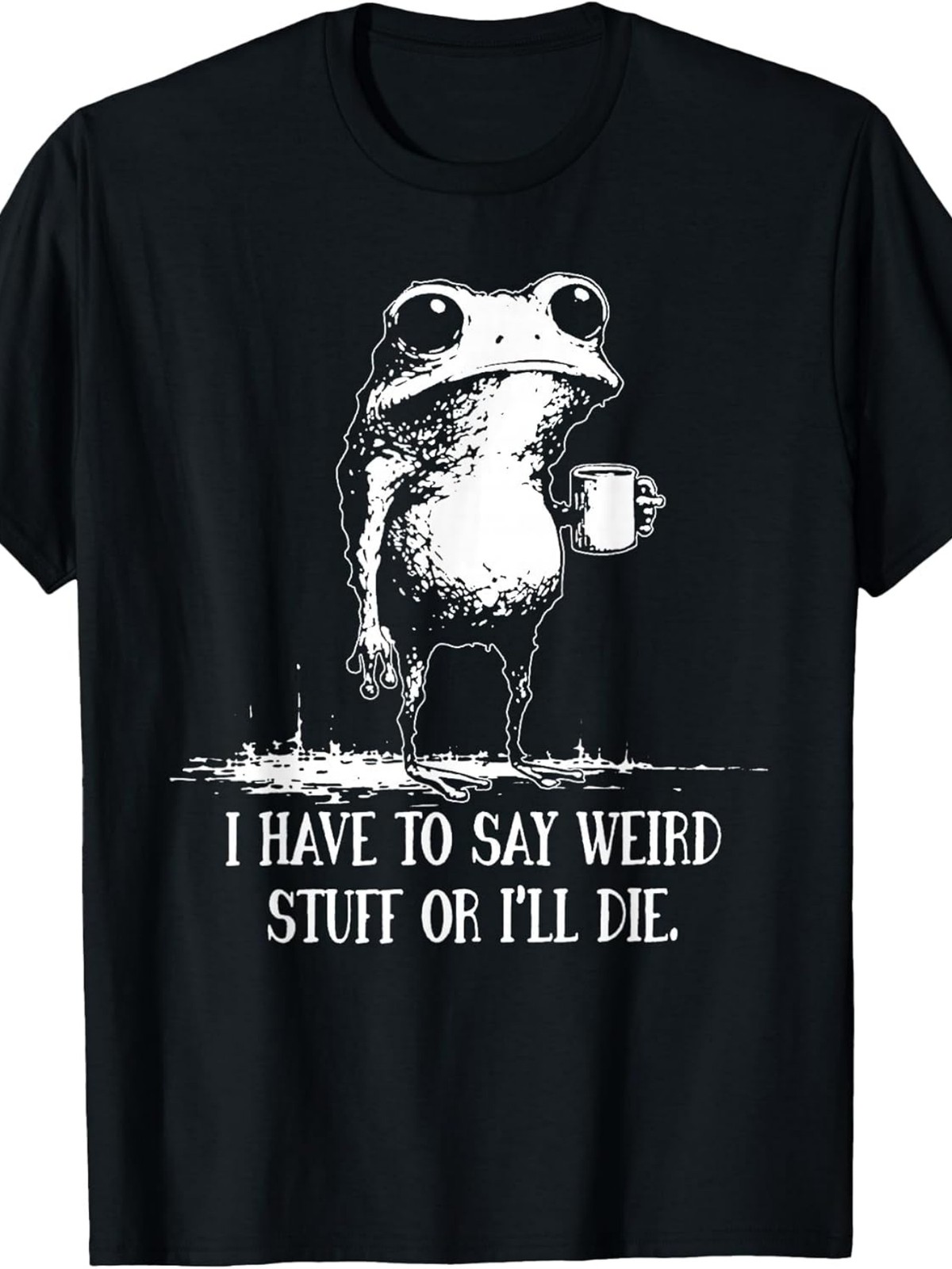 I Have to Say Weird Stuff Or I’ll Die Funny Frog Meme Graphic T-Shirt