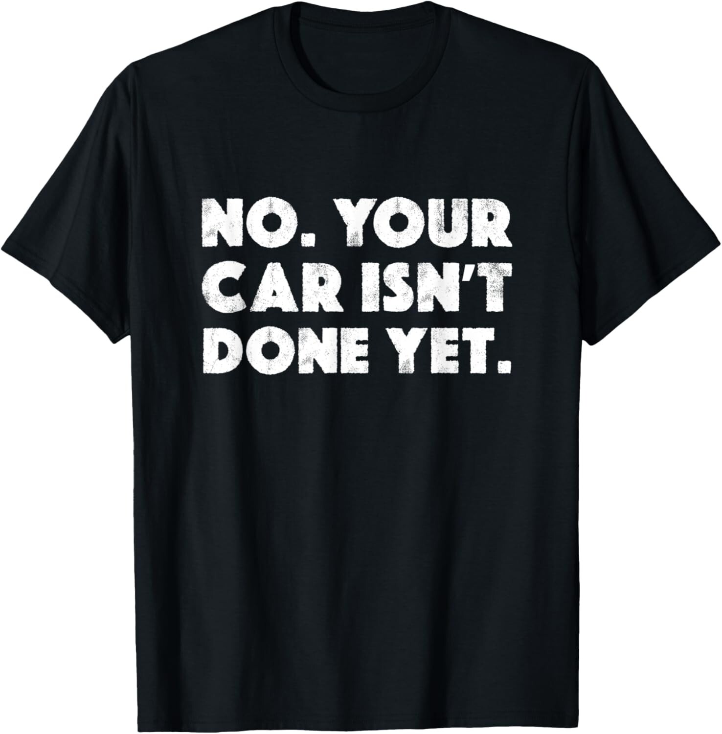 No Your Car Isn_t Done Yet Funny Auto Mechanic Gag Gift T-Shirt