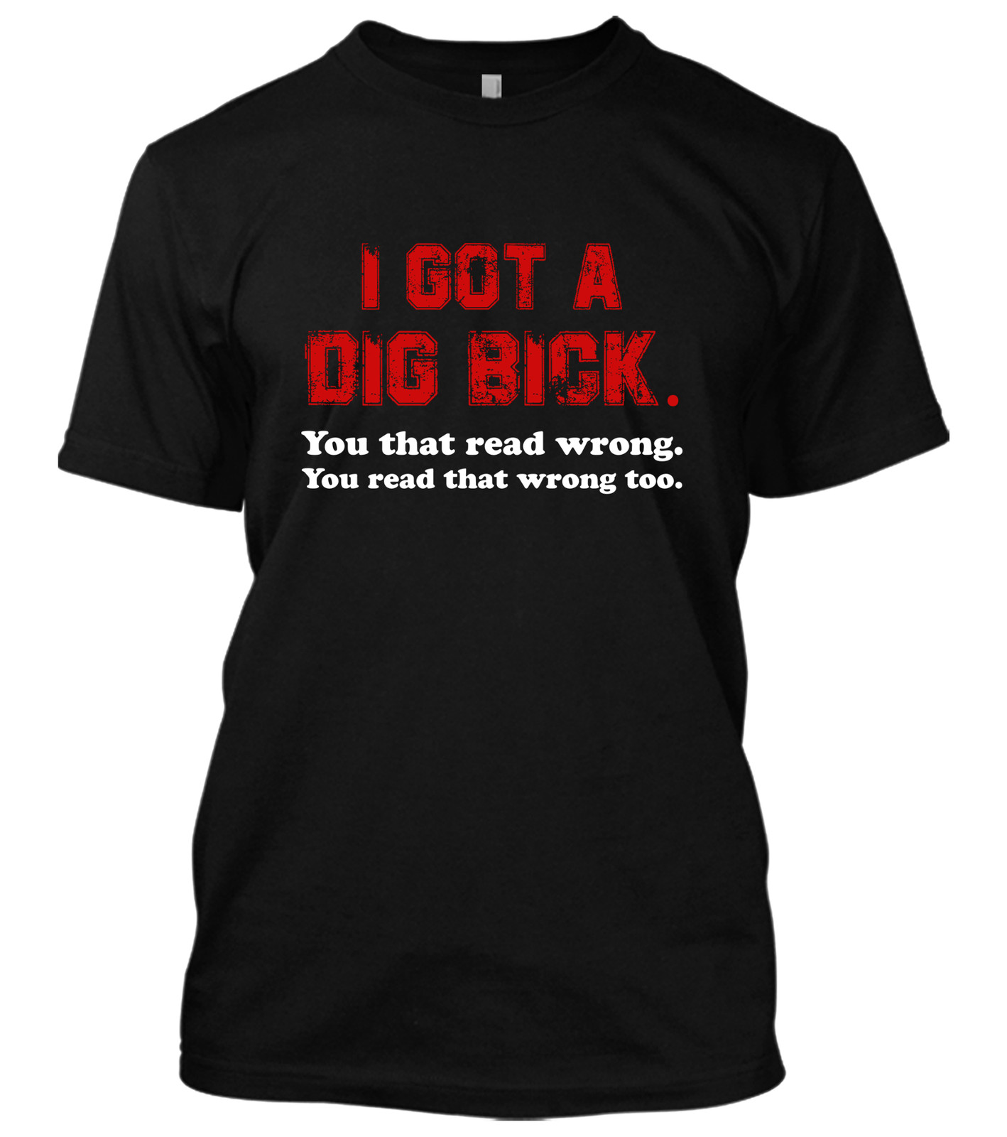 I Got A Dig Bick You That Read Wrong You Read That Wrong Too New Men’s Shirt Tee