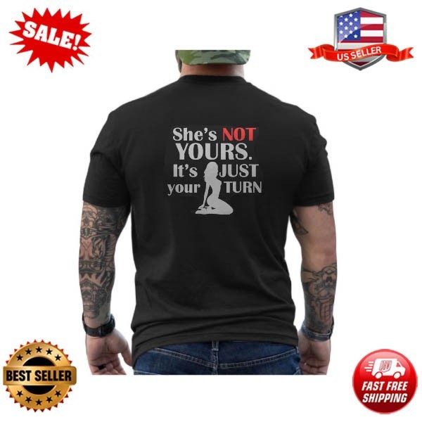Funny She Is Not Yours It Is Just Your Turn Humor ON BACK T-Shirt