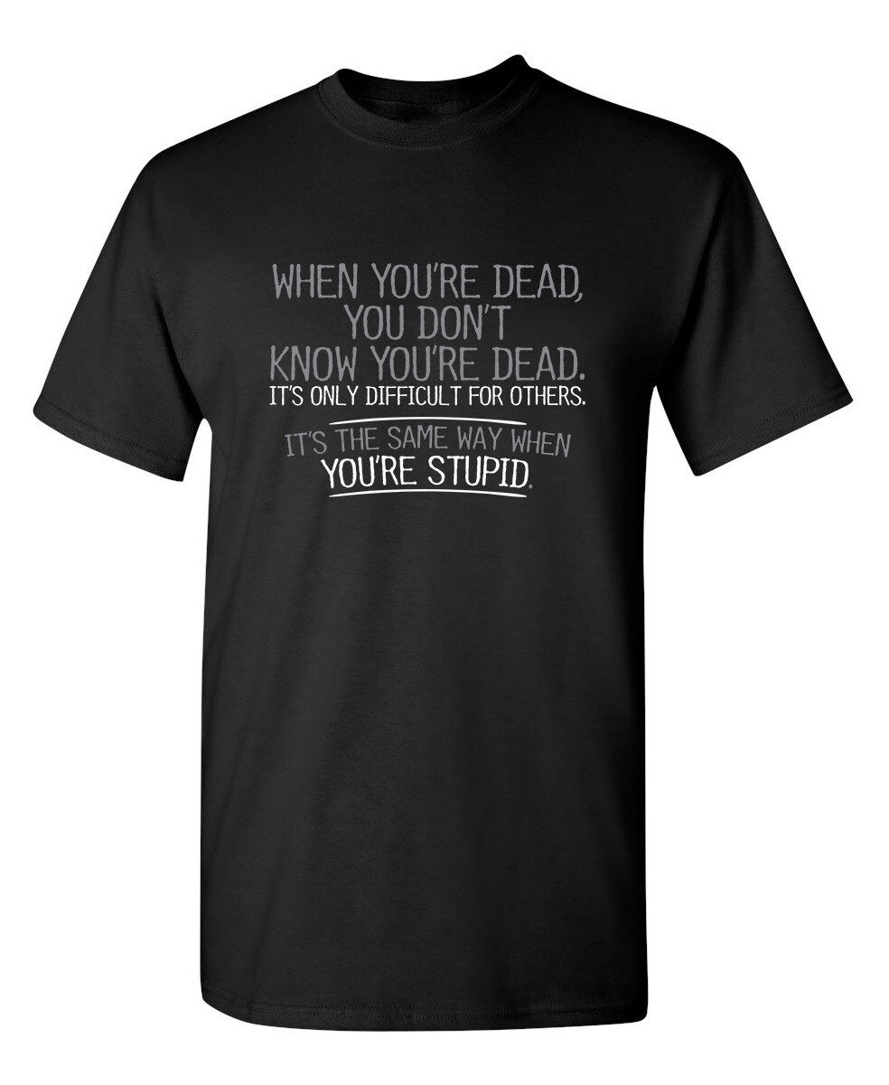 When You Are Dead Difficult For Sarcastic Humor Graphic Novelty Funny T Shirt