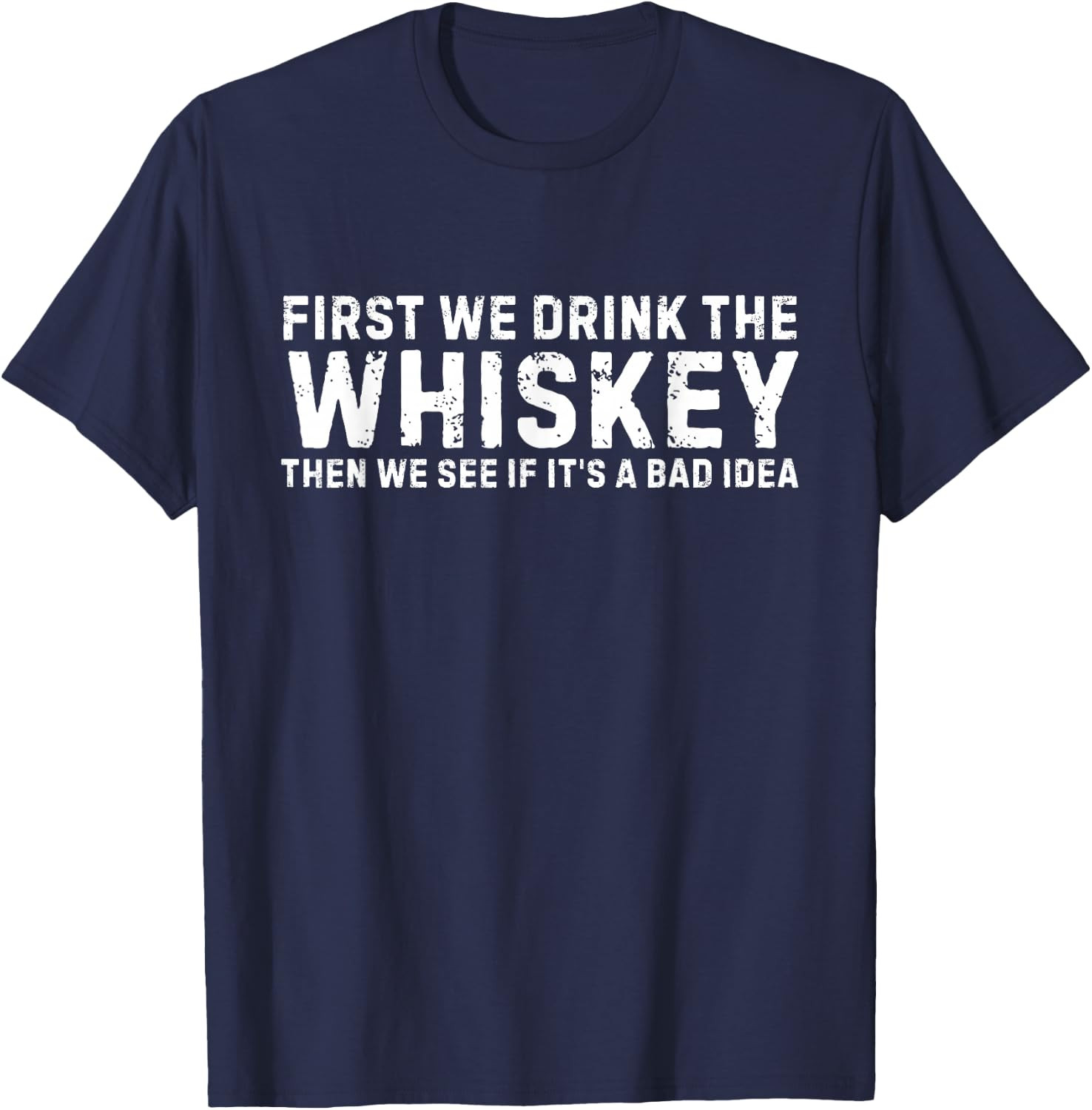 First We Drink The Whiskey Then We See If It’s A Bad Idea T-Shirt