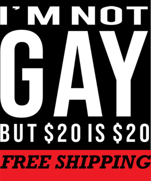 T-Shirt-I’M NOT GAY-BUT $20. IS $20.