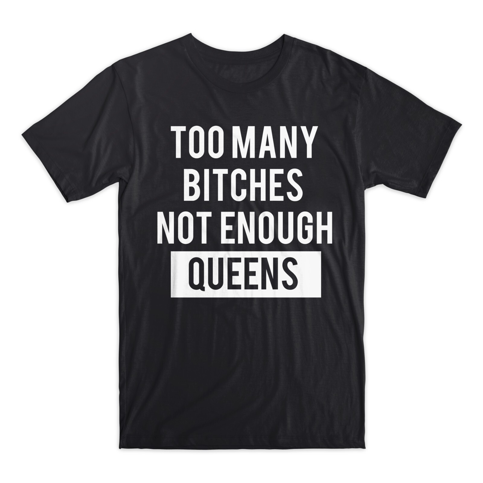 Too Many Bi**hes Not Enough Queens T-Shirt Premium Soft Cotton Funny Tee Gift