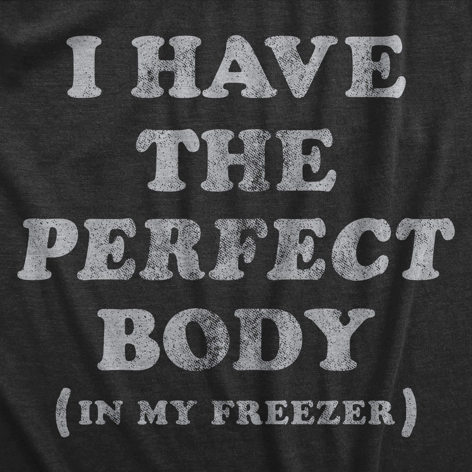 Mens I Have The Perfect Body In My Freezer T Shirt Funny Sarcastic True Crime