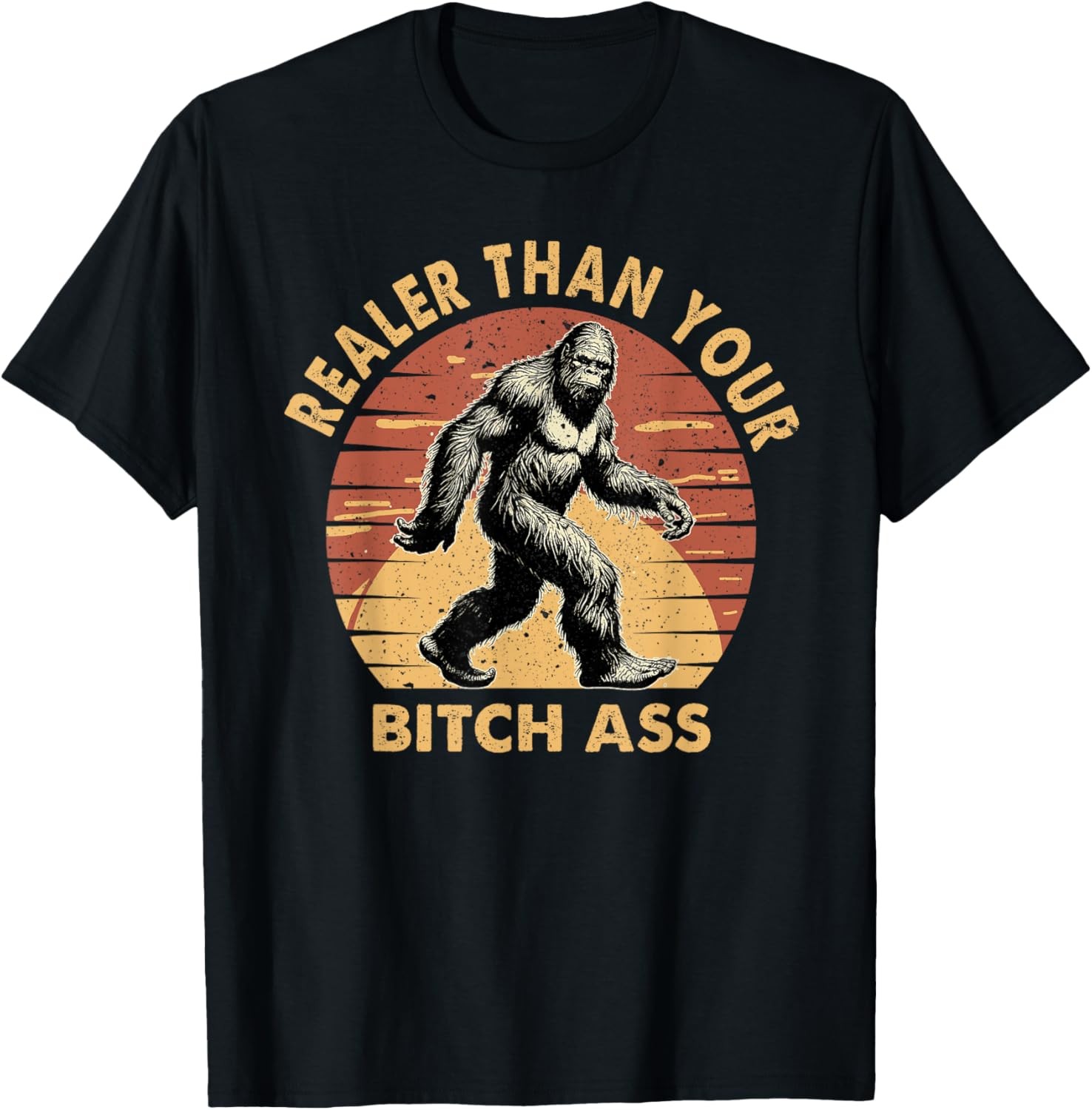 Bigfoot Realer Than Your Bitch Ass Sasquatch Funny Joke T-Shirt