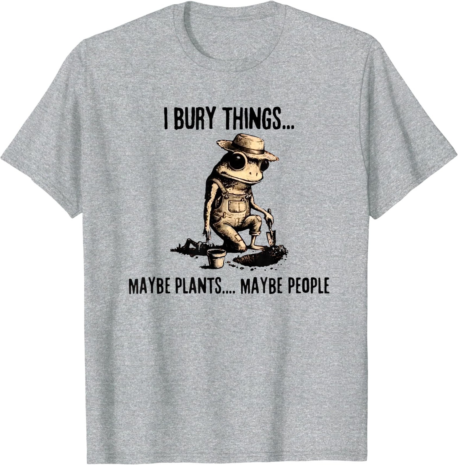 I Bury Things Maybe Plants Maybe People T-Shirt