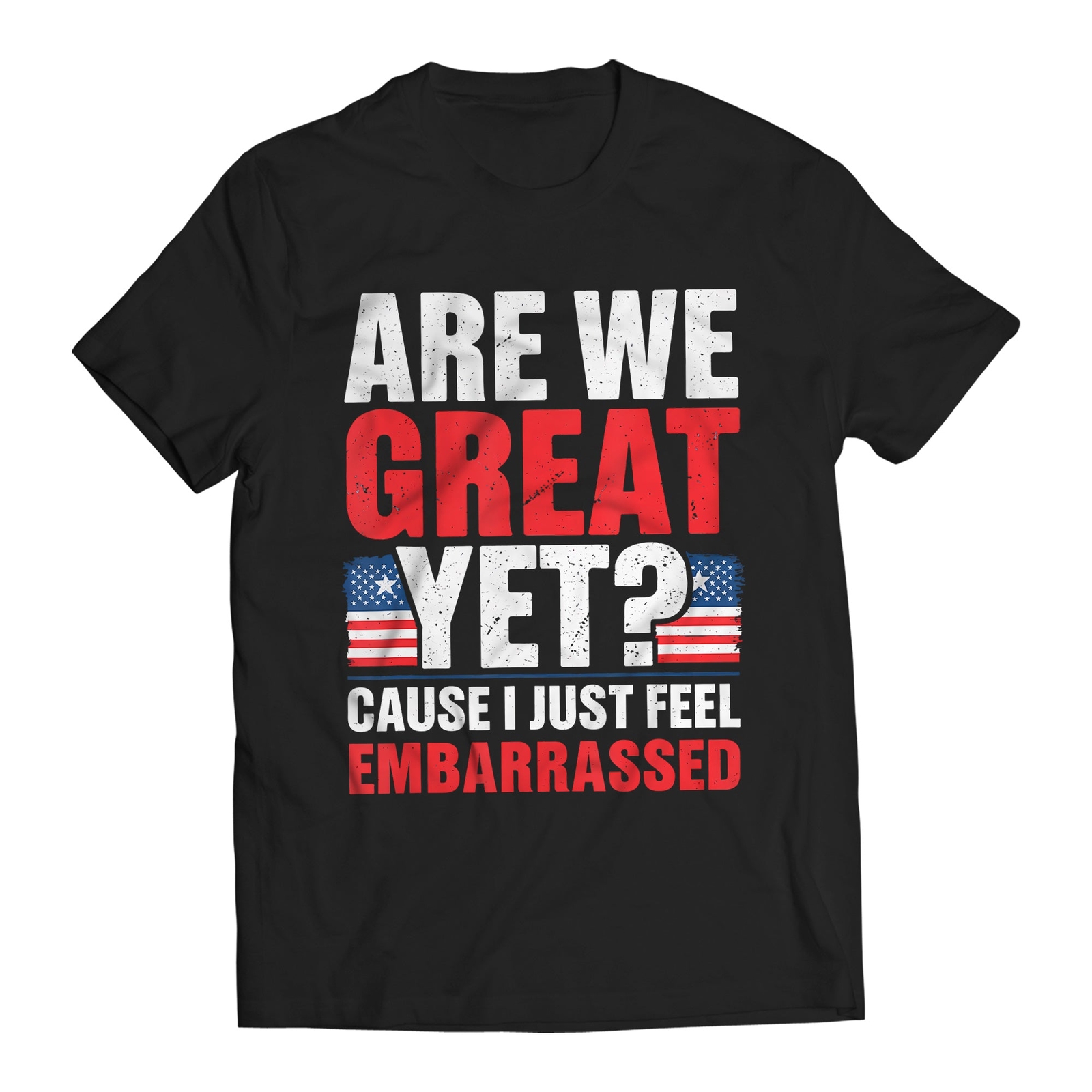 Are We Great Yet? Cause I Just Feel Embarrassed Funny Anti-Trump T-Shirt