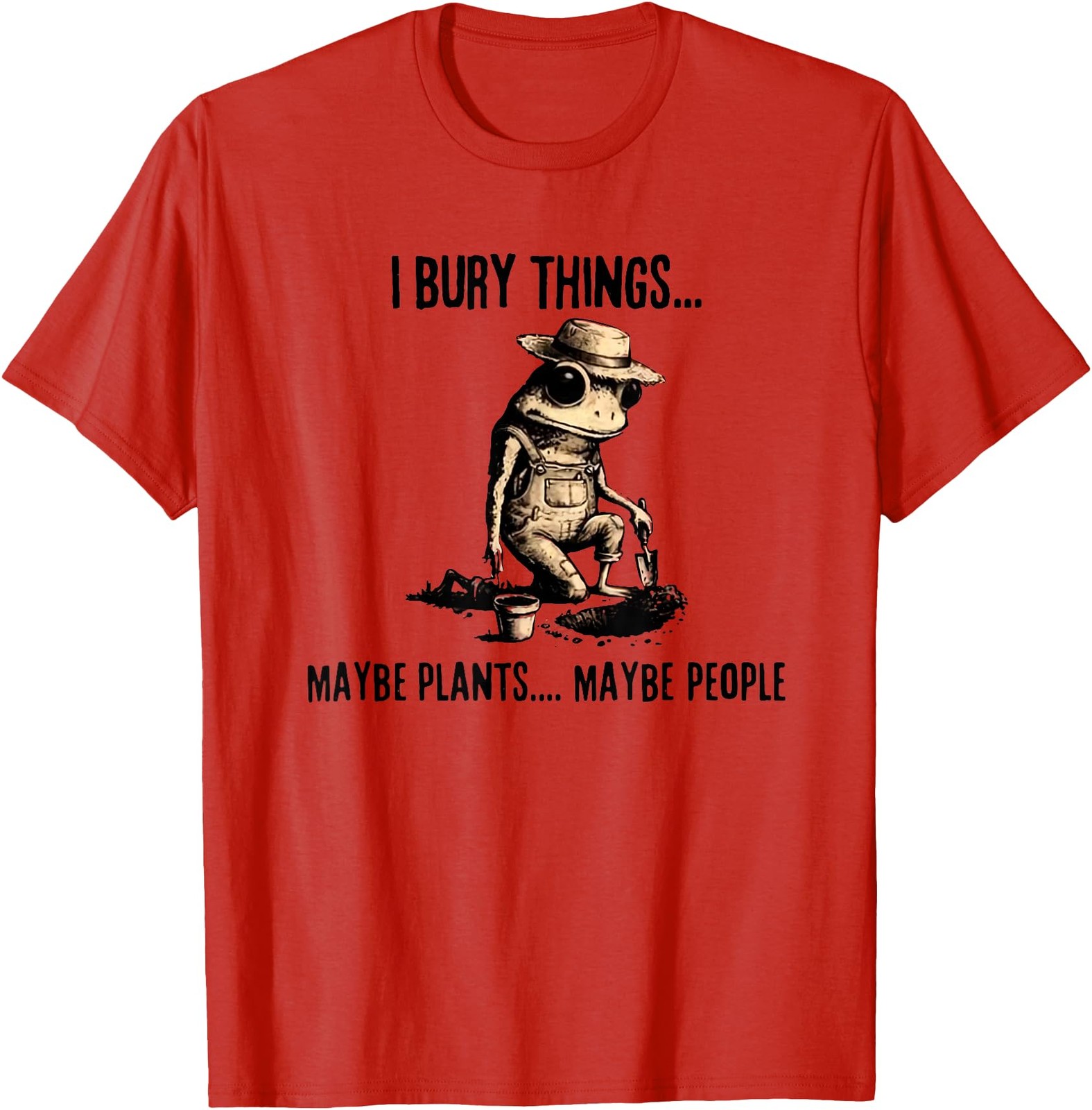I Bury Things Maybe Plants Maybe People T-Shirt