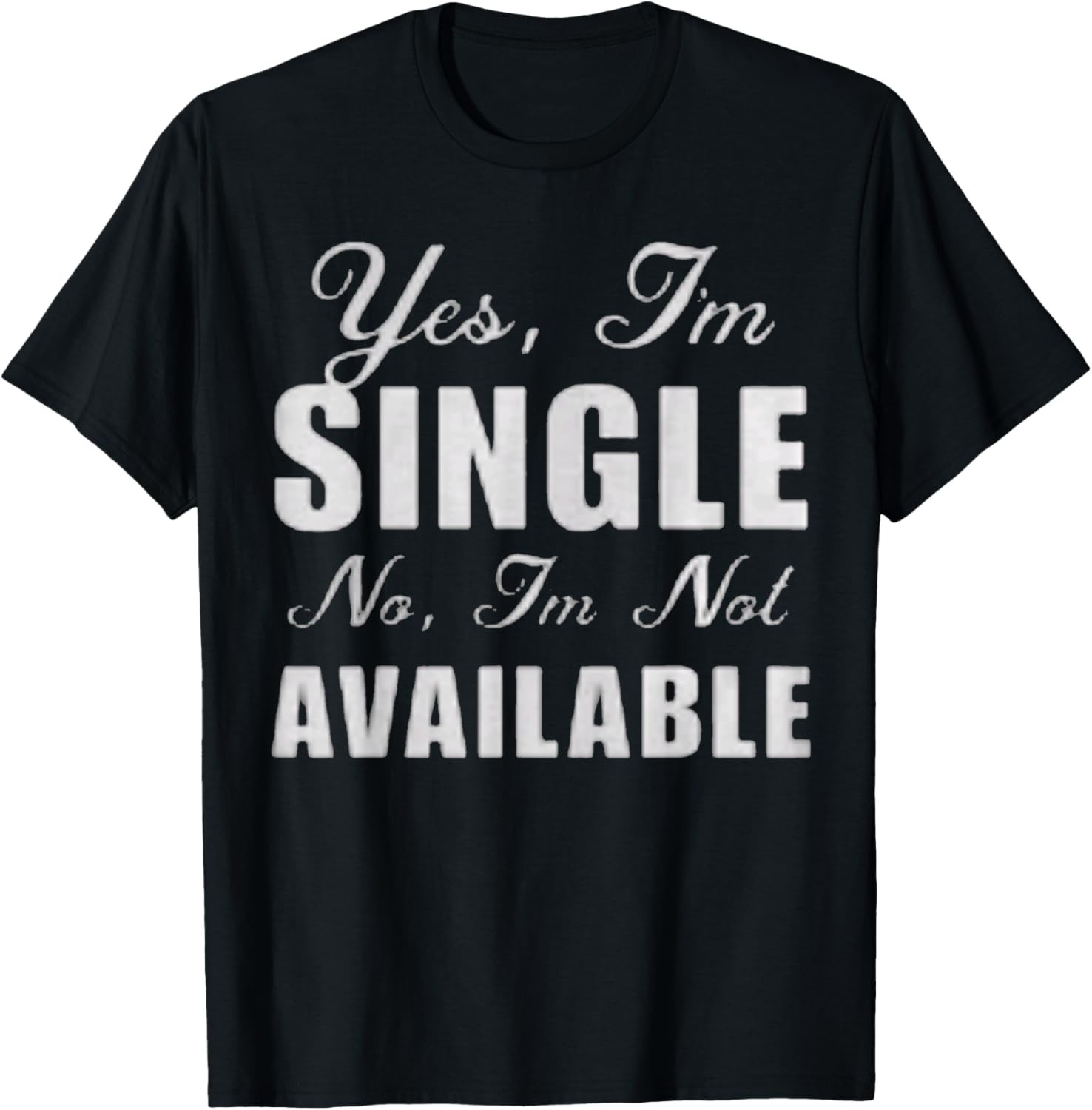Yes I Am Single No I’m Not Available Funny Sarcastic Gift T-Shirt
