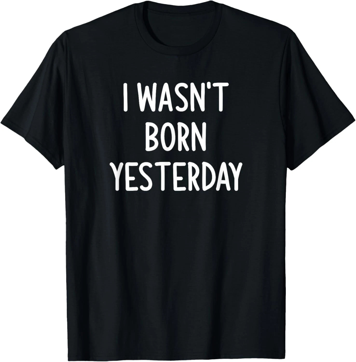 I Wasn’t Born Yesterday Quote Size S – 5XL Gift For Friends