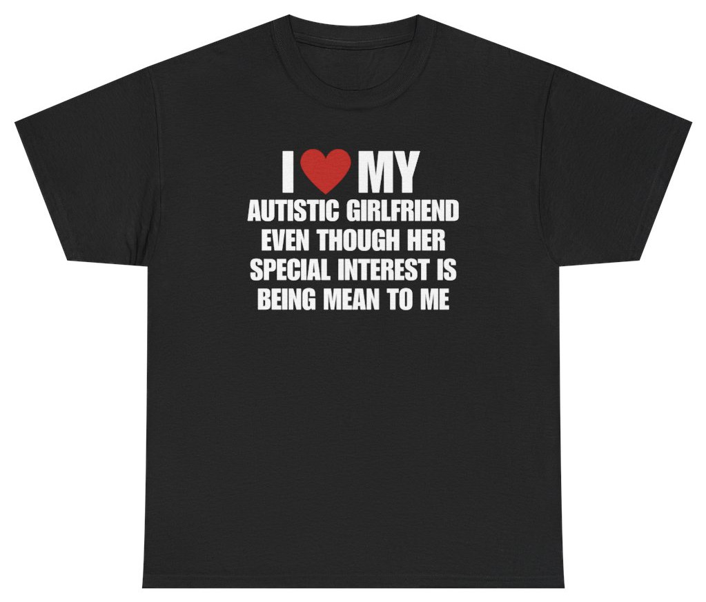 I Love My Autistic Girlfriend Meme Tee | Unethical Threads