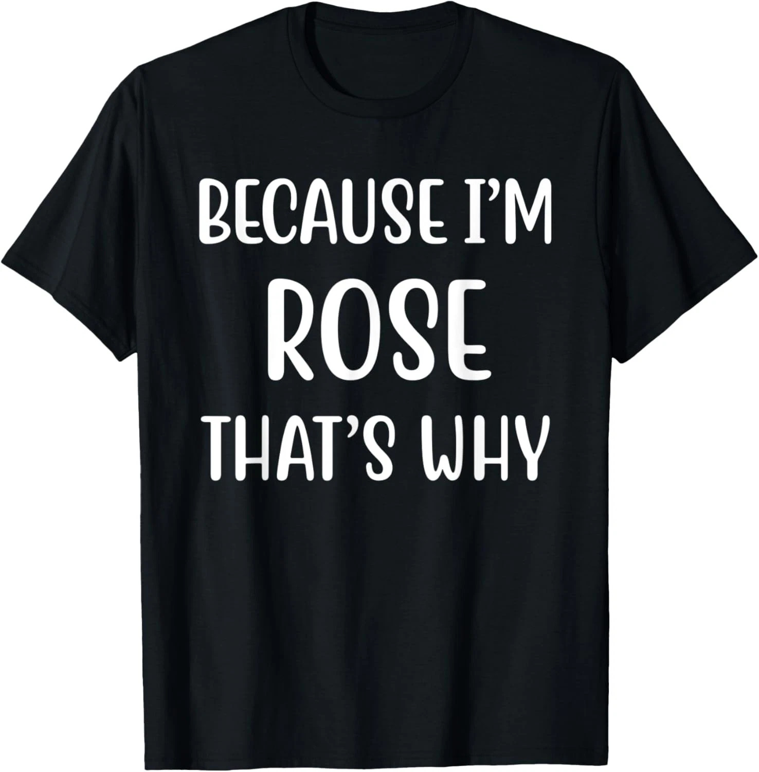 Because I’m Rose That’s Why Quote Size S – 5XL Gift For Friends