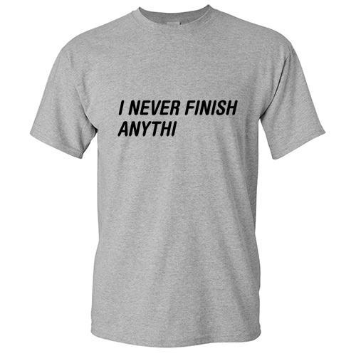 Never Finish Sarcastic Humor Cool Graphic Gift Funny Novelty T-Shirt