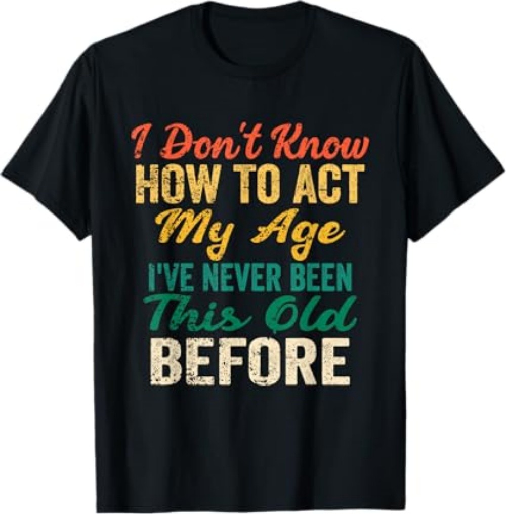 Funny Old People Sayings, I Don’t Know How to Act My Age T-Shirt