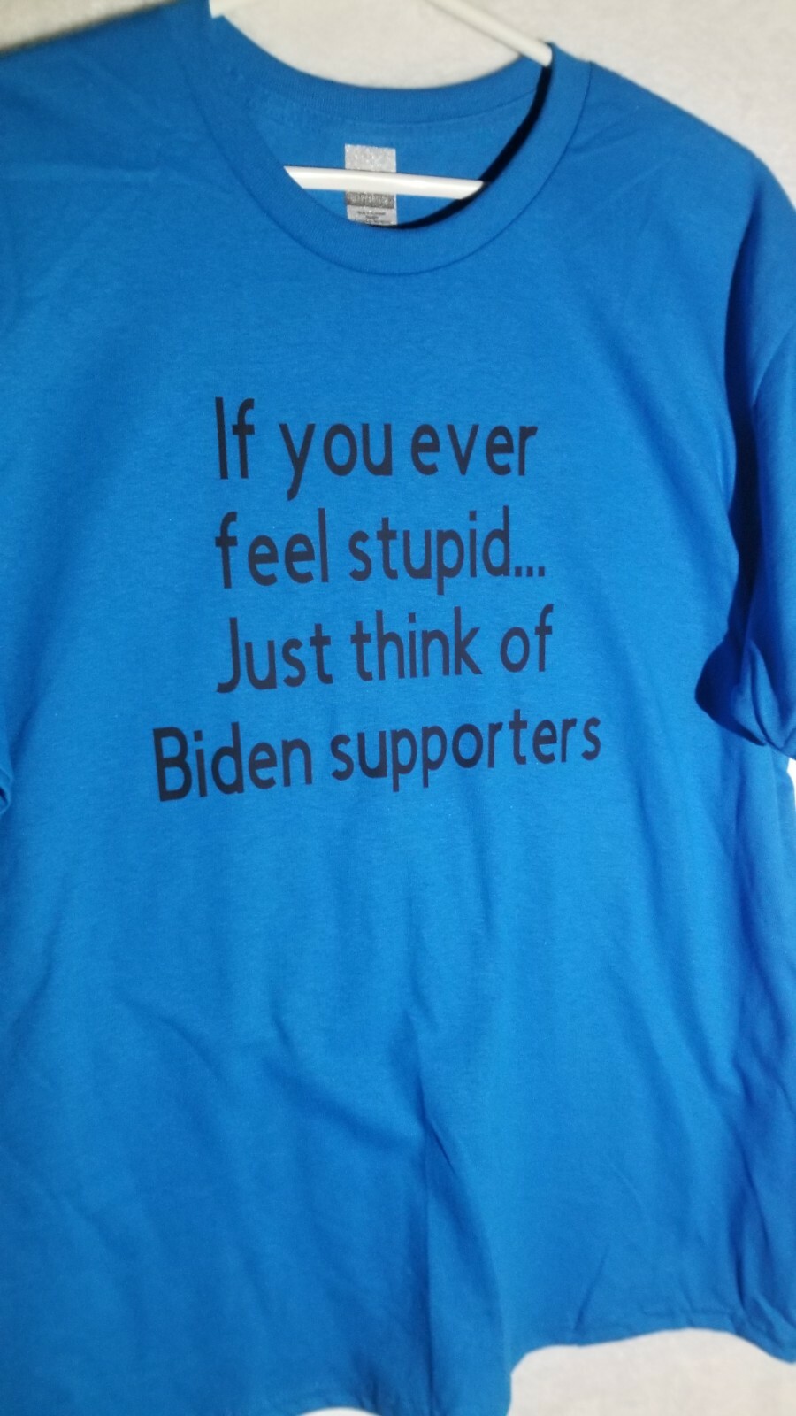 Funny T-shirt. “If you ever feel stupid…just think of Biden supporters”