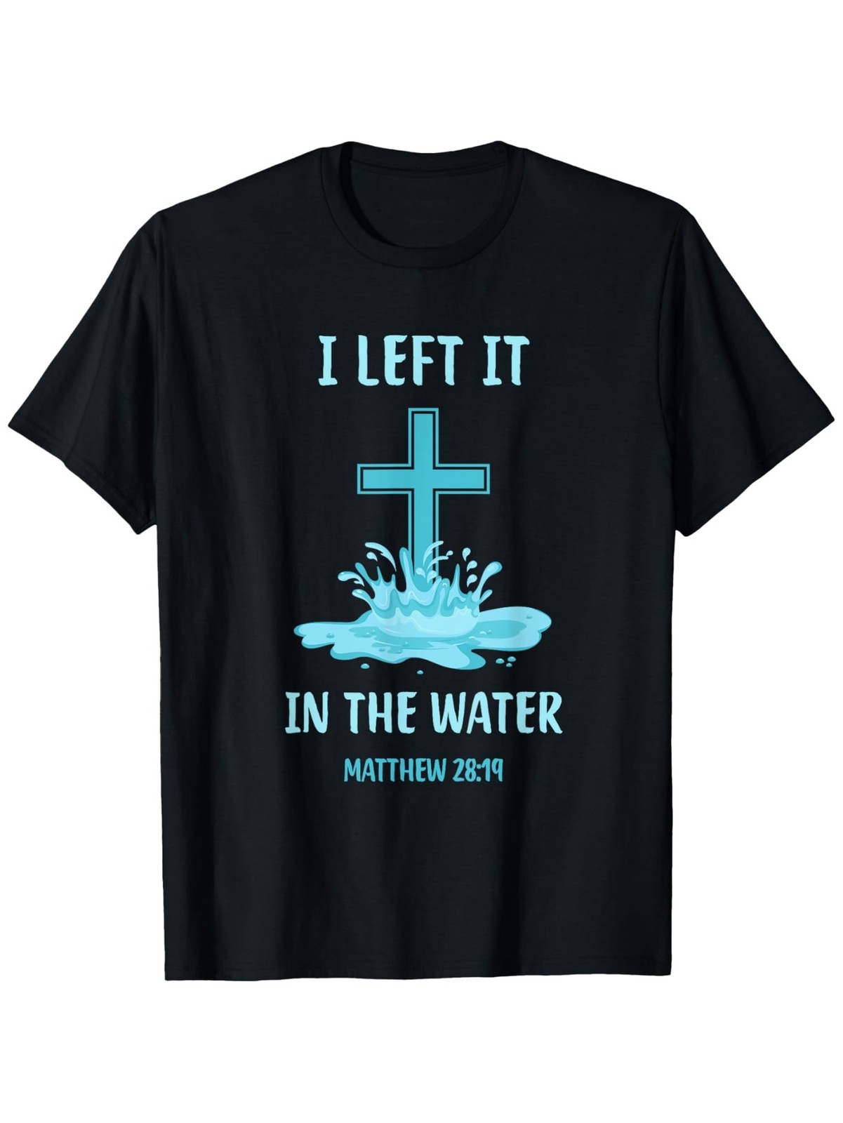 I Left It In The Water Matthew 28:19 Christian Baptism Cross Graphic T-Shirt
