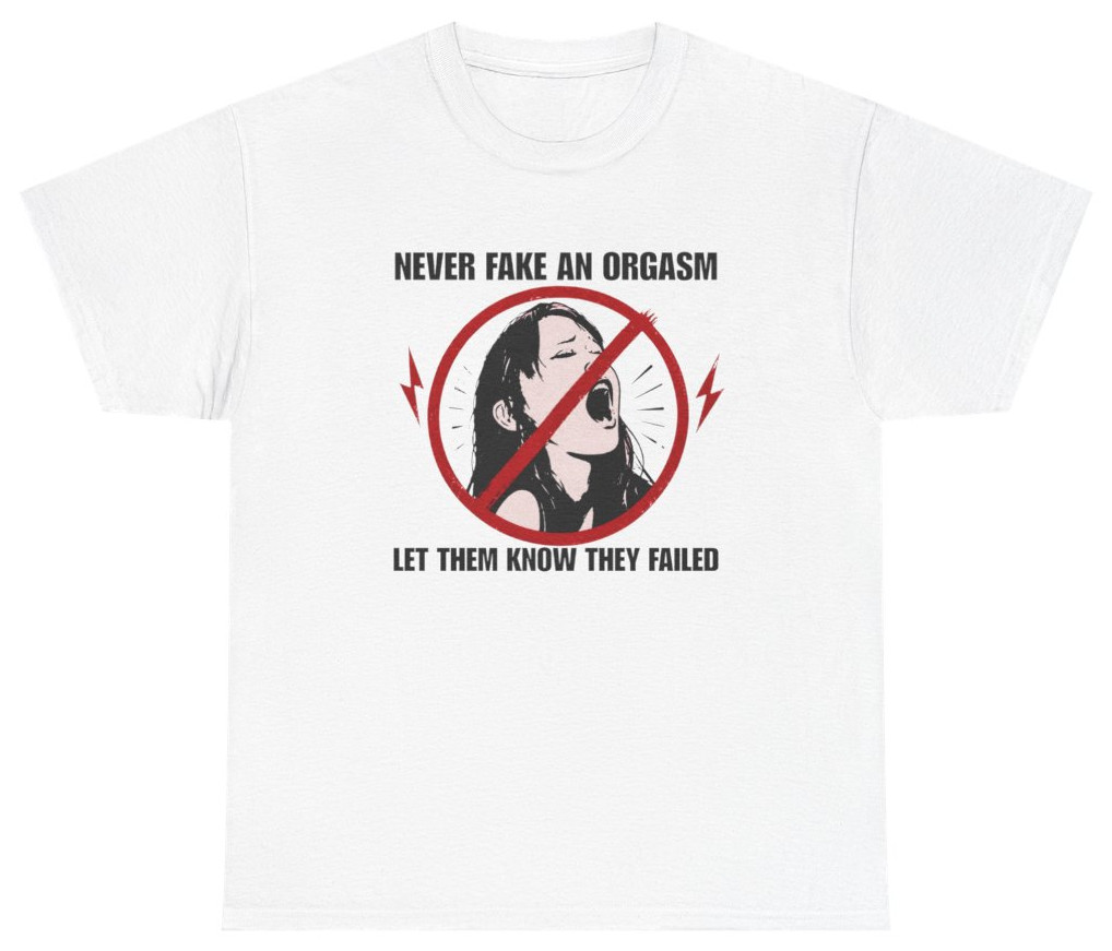 Never Fake An Orgasm Funny Shirt | Unethical Threads