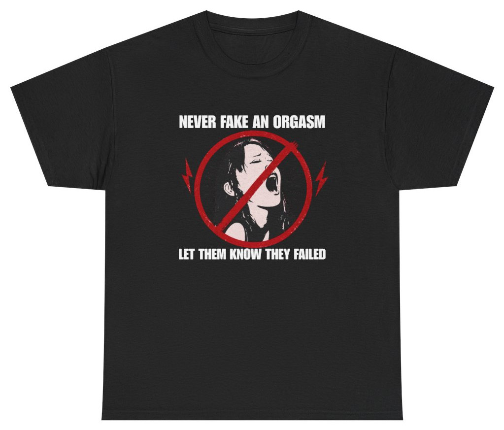 Never Fake An Orgasm Funny Shirt | Unethical Threads