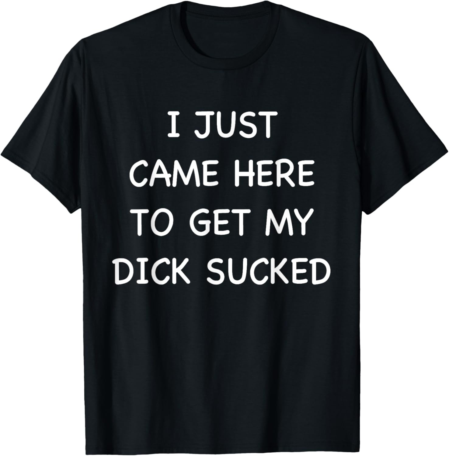 Mens I Just Came Here To Get My Dick Sucked Adult Humor Offensive T-Shirt