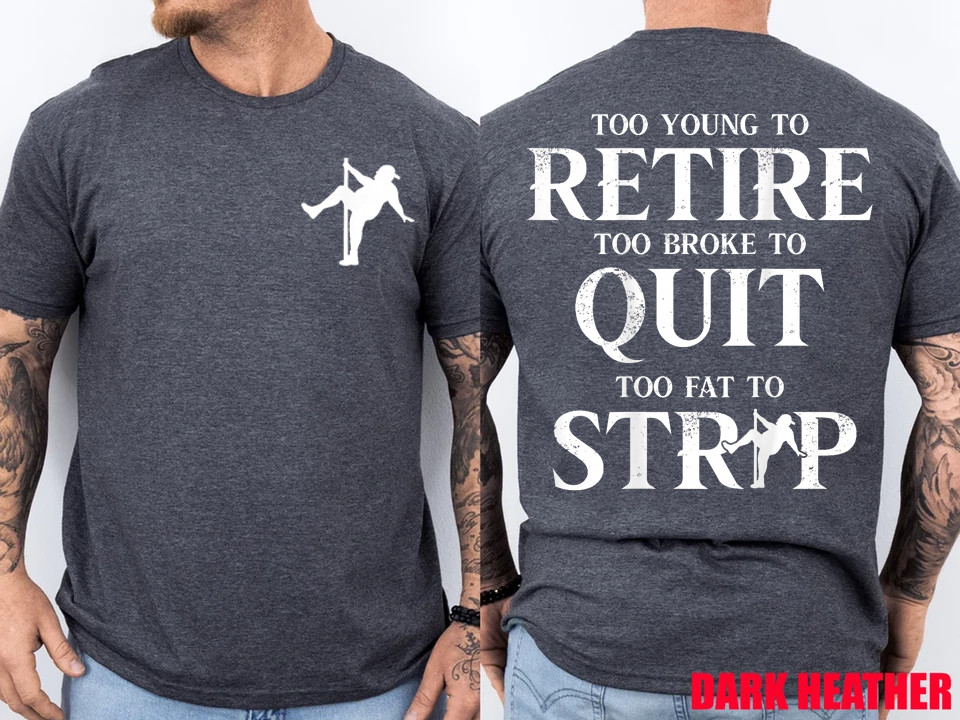 Too Young to Retire Too Broke to Quit Too Fat to Strip 2Side T-Shirt
