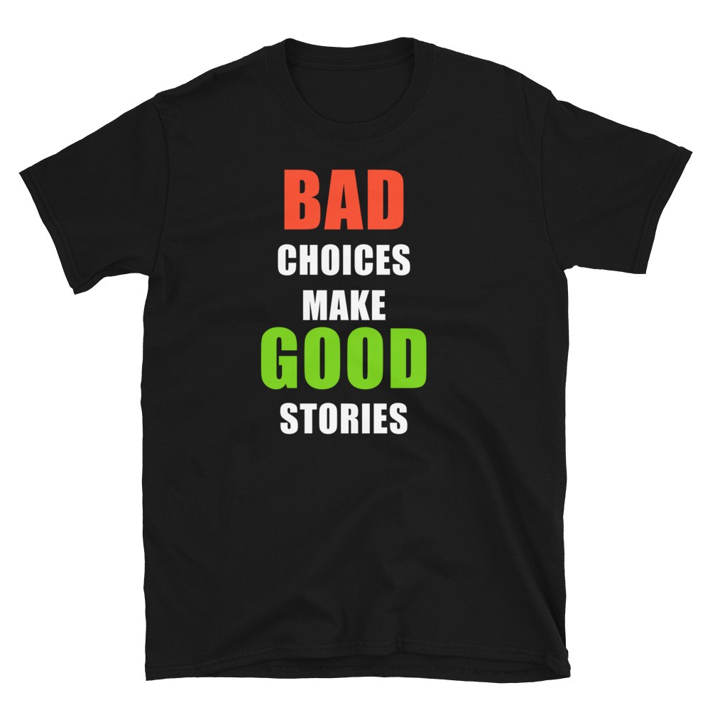 Bad Choices Make Good Stories Shirt Bad Decisions T Shirt