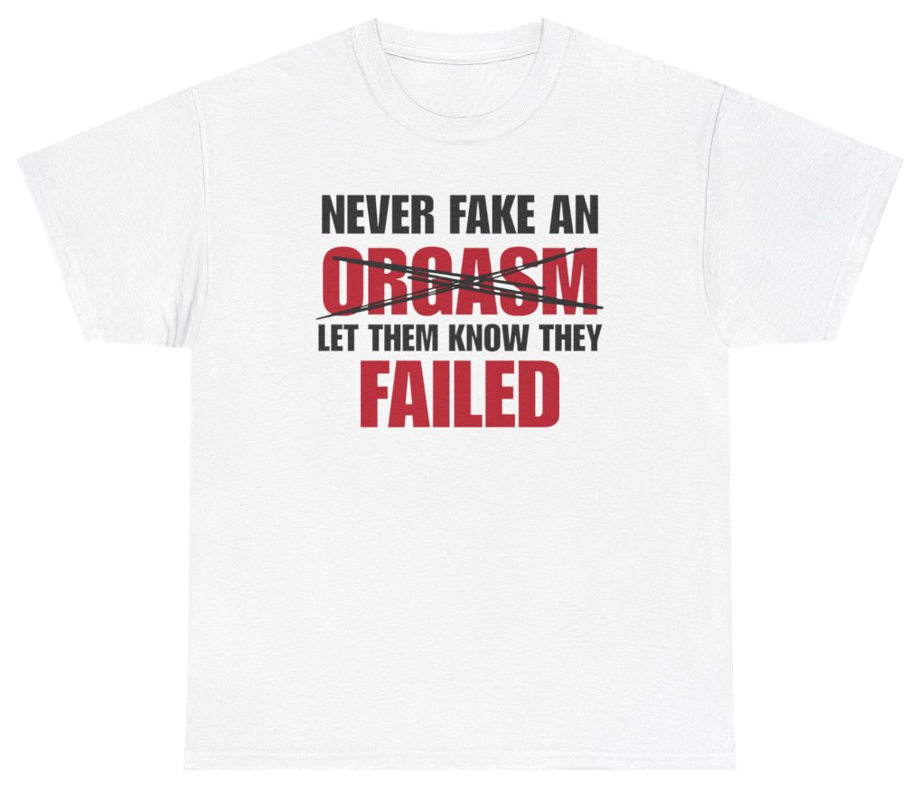 Never Fake An Orgasm Funny Tee | Unethical Threads