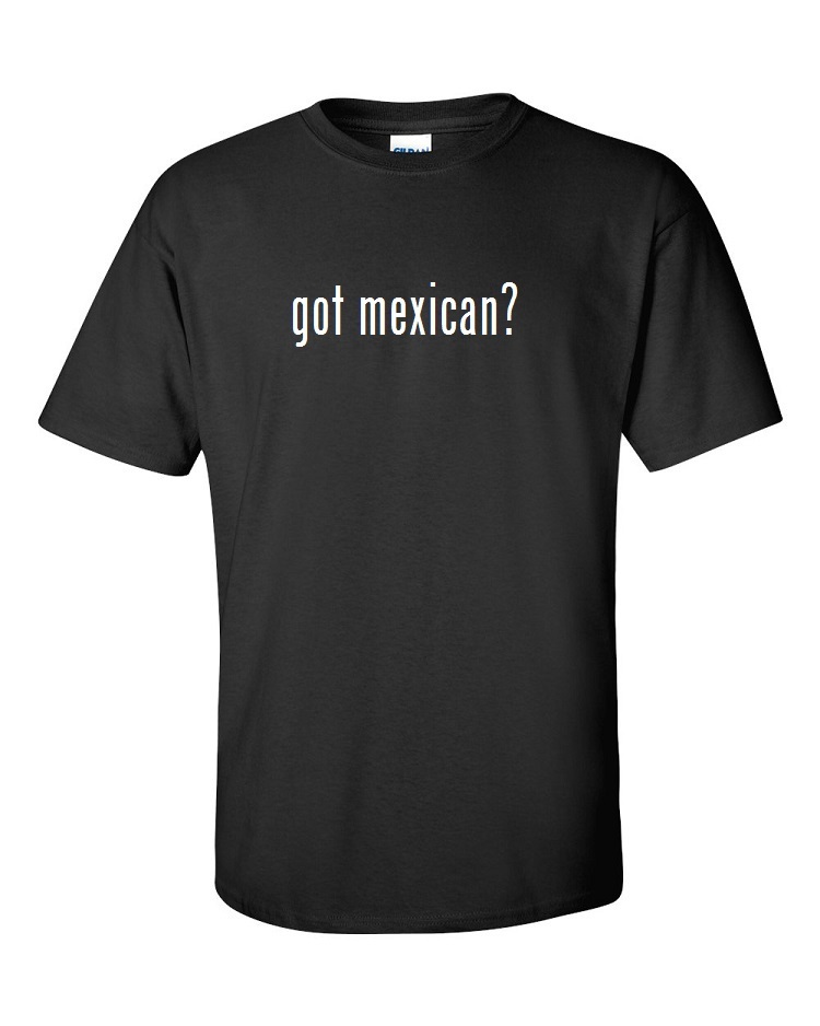 Got Mexican ? Cotton T-Shirt Shirt Solid Black White Funny Tee S M L XL 2XL 3XL