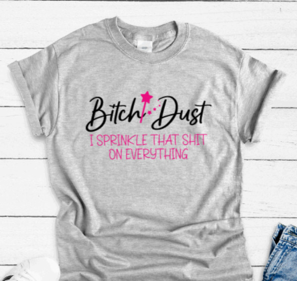 B*tch Dust, I Sprinkle That Sh*t on Everything, Gray Unisex Short Sleeve T-shirt
