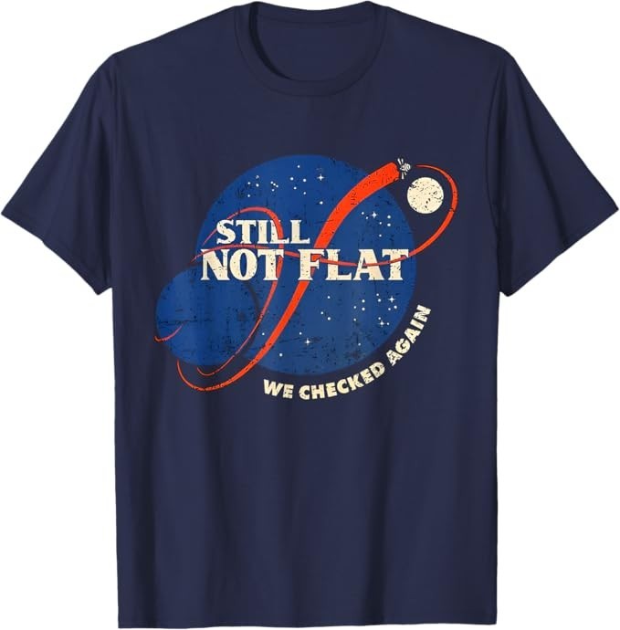 Still Not Flat – We Checked Again T-Shirt