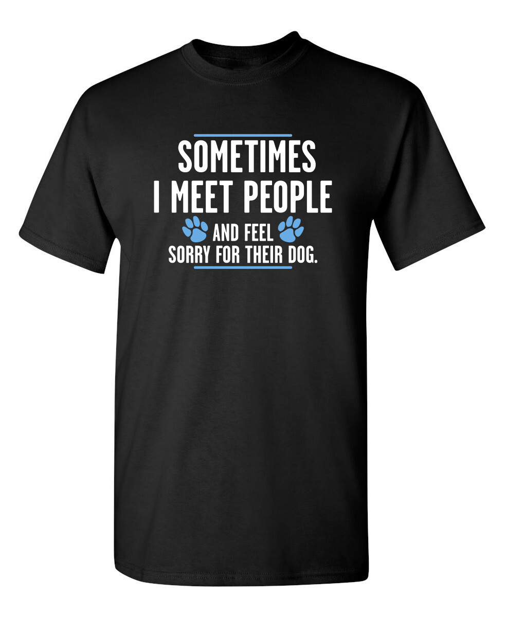 Sometimes I Meet People And Feel Sarcastic Humor Graphic Novelty Funny T Shirt