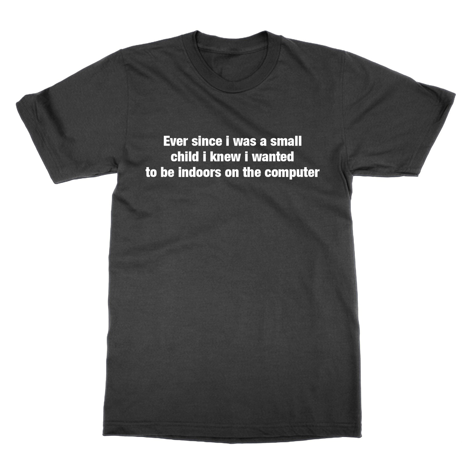 Ever since i was a small child i knew i wanted to be indoors t-shirt funny top